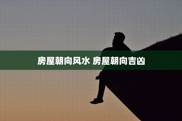 房屋朝向风水 房屋朝向吉凶