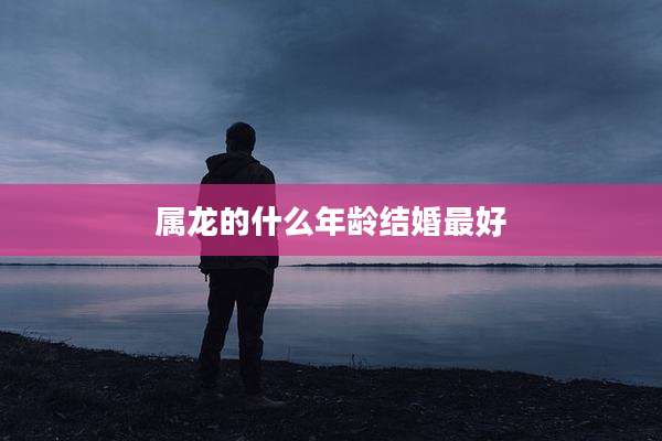 属龙的什么年龄结婚最好