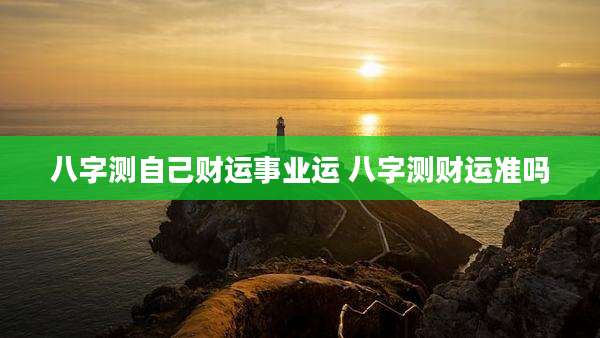 八字测自己财运事业运 八字测财运准吗