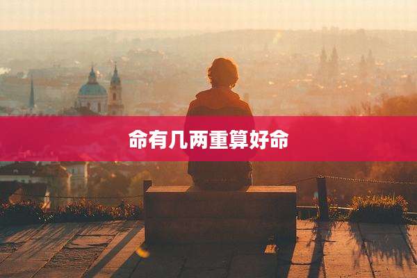 命有几两重算好命