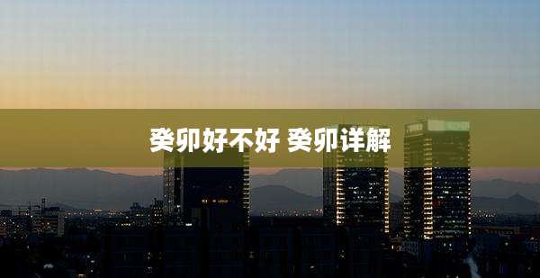 癸卯好不好 癸卯详解