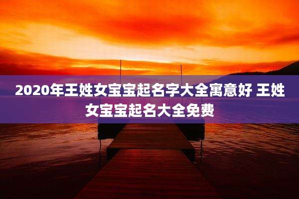 2020年王姓女宝宝起名字大全寓意好 王姓女宝宝起名大全免费