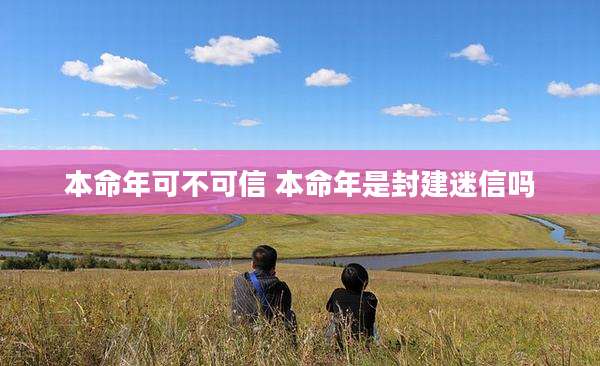 本命年可不可信 本命年是封建迷信吗