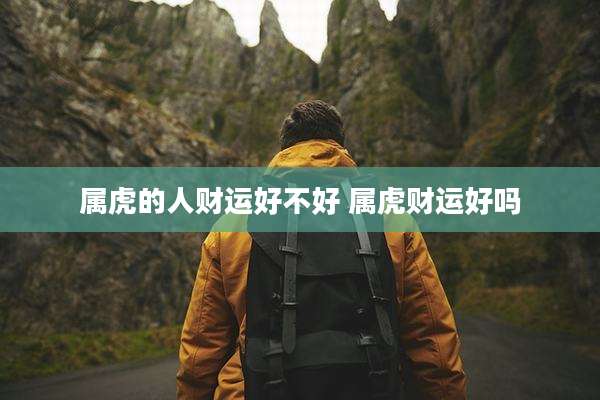 属虎的人财运好不好 属虎财运好吗