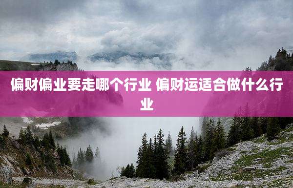 偏财偏业要走哪个行业 偏财运适合做什么行业