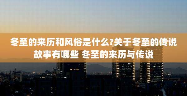 冬至的来历和风俗是什么?关于冬至的传说故事有哪些 冬至的来历与传说