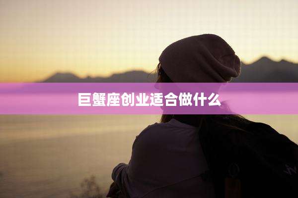 巨蟹座创业适合做什么
