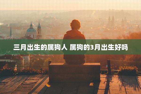 三月出生的属狗人 属狗的3月出生好吗