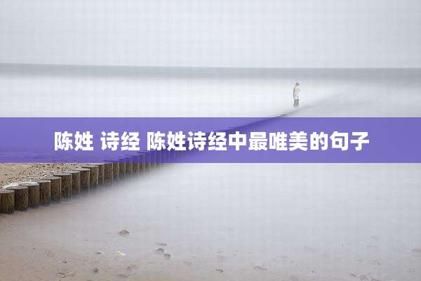 陈姓 诗经 陈姓诗经中最唯美的句子