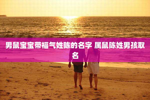 男鼠宝宝带福气姓陈的名字 属鼠陈姓男孩取名