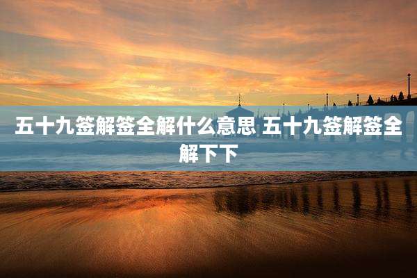 五十九签解签全解什么意思 五十九签解签全解下下