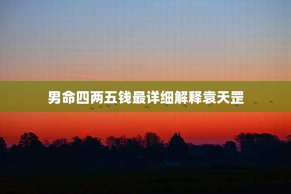 男命四两五钱最详细解释袁天罡
