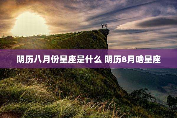 阴历八月份星座是什么 阴历8月啥星座