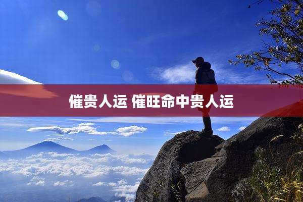 催贵人运 催旺命中贵人运