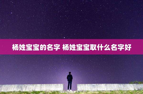 杨姓宝宝的名字 杨姓宝宝取什么名字好