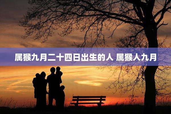 属猴九月二十四日出生的人 属猴人九月