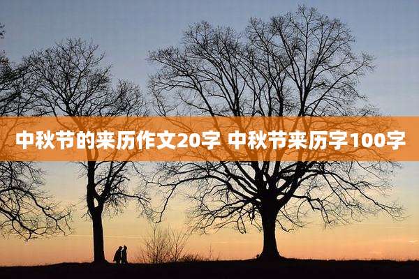 中秋节的来历作文20字 中秋节来历字100字