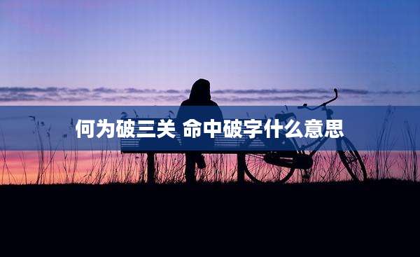 何为破三关 命中破字什么意思