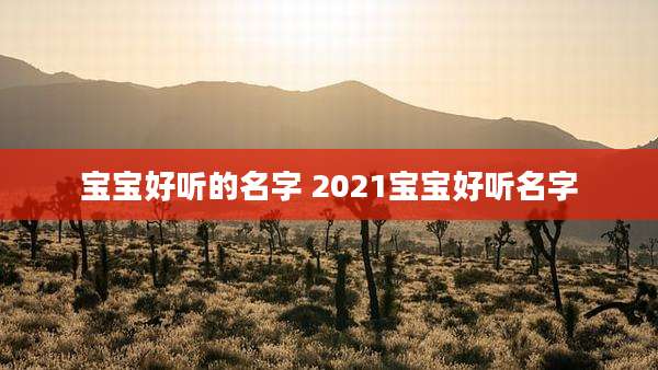 宝宝好听的名字 2021宝宝好听名字