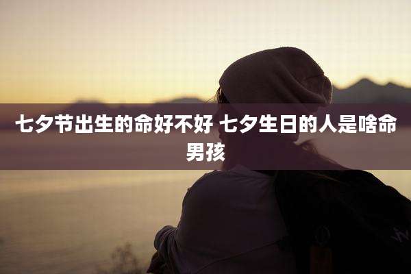 七夕节出生的命好不好 七夕生日的人是啥命男孩
