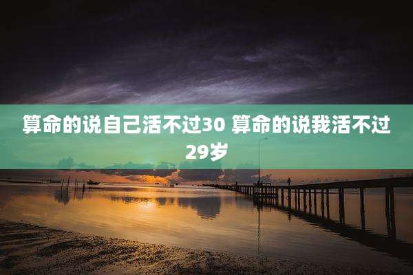 算命的说自己活不过30 算命的说我活不过29岁