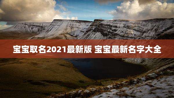 宝宝取名2021最新版 宝宝最新名字大全