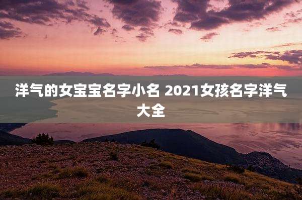 洋气的女宝宝名字小名 2021女孩名字洋气大全