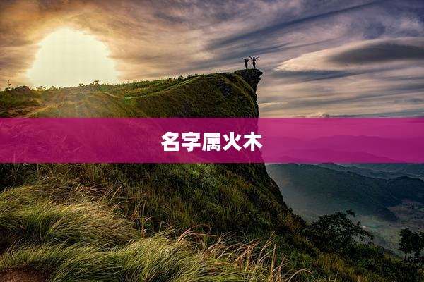 名字属火木
