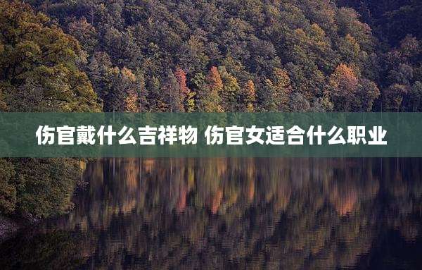 伤官戴什么吉祥物 伤官女适合什么职业