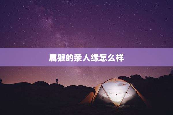 属猴的亲人缘怎么样