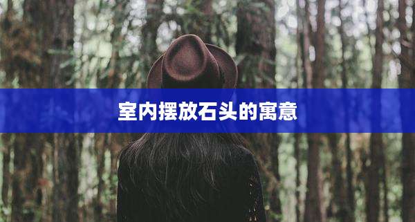 室内摆放石头的寓意