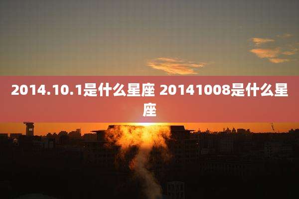 2014.10.1是什么星座 20141008是什么星座