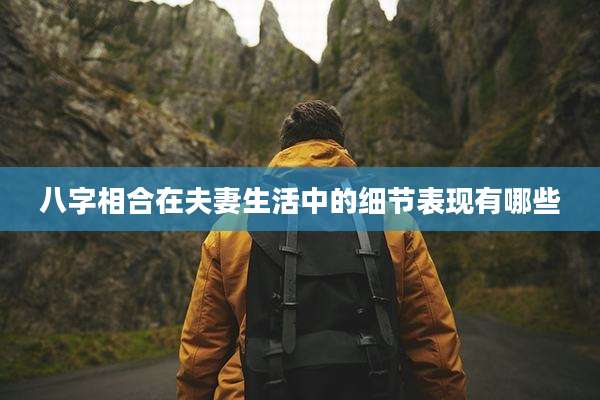 八字相合在夫妻生活中的细节表现有哪些