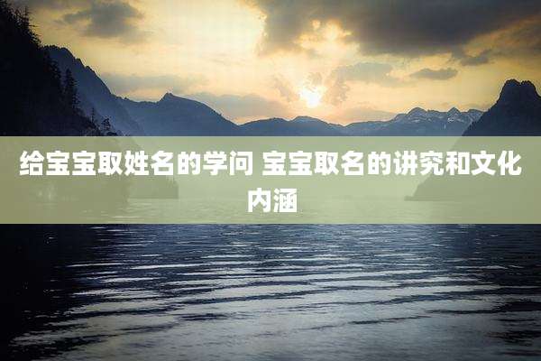 给宝宝取姓名的学问 宝宝取名的讲究和文化内涵