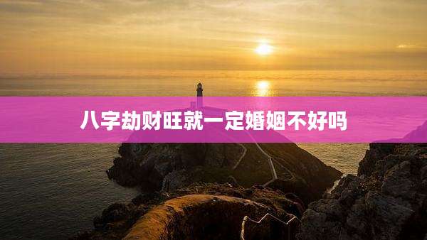 八字劫财旺就一定婚姻不好吗