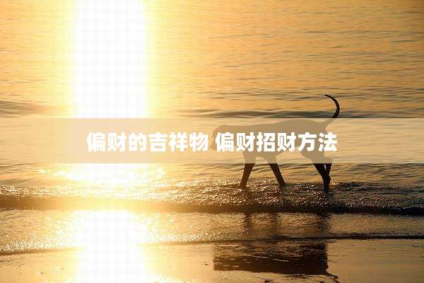 偏财的吉祥物 偏财招财方法