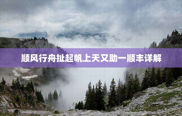 顺风行舟扯起帆上天又助一顺丰详解