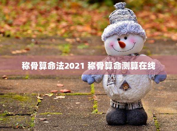 称骨算命法2021 称骨算命测算在线