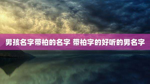 男孩名字带柏的名字 带柏字的好听的男名字