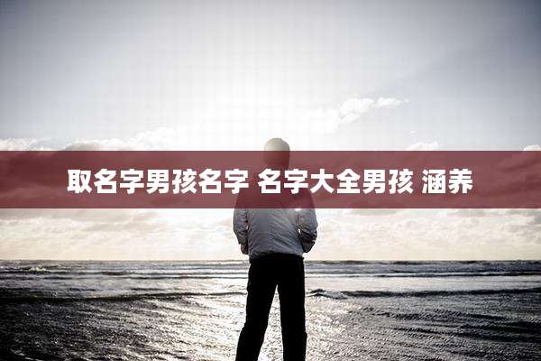 取名字男孩名字 名字大全男孩 涵养