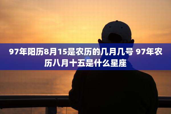 97年阳历8月15是农历的几月几号 97年农历八月十五是什么星座