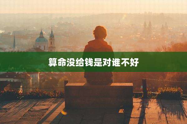 算命没给钱是对谁不好