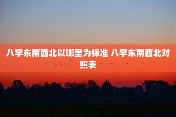 八字东南西北以哪里为标准 八字东南西北对照表