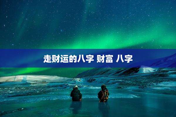 走财运的八字 财富 八字