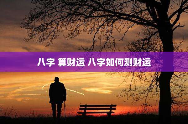 八字 算财运 八字如何测财运