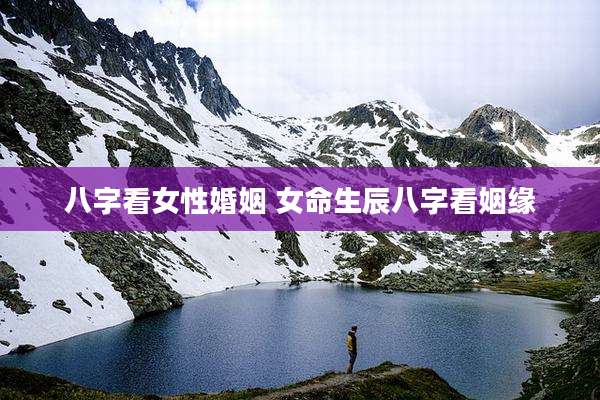 八字看女性婚姻 女命生辰八字看姻缘