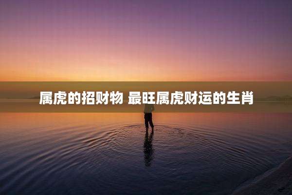 属虎的招财物 最旺属虎财运的生肖