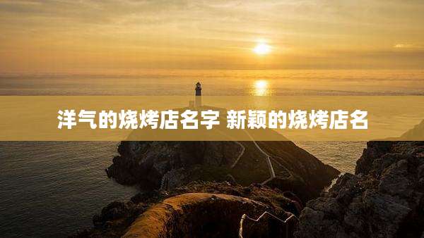 洋气的烧烤店名字 新颖的烧烤店名