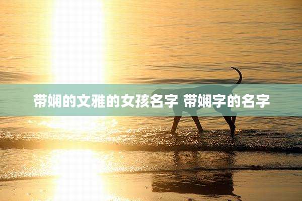 带娴的文雅的女孩名字 带娴字的名字