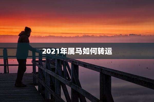 2021年属马如何转运